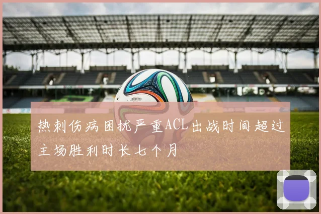 热刺伤病困扰严重ACL出战时间超过主场胜利时长七个月