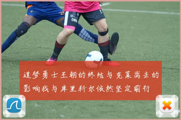 追梦勇士王朝的终结与克莱离去的影响我与库里科尔依然坚定前行