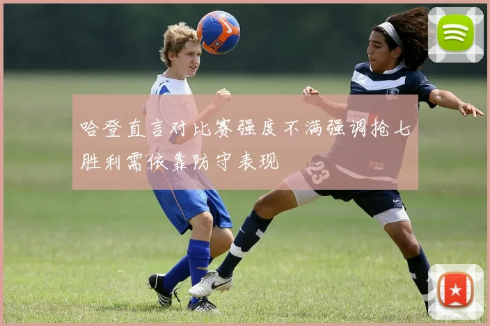 哈登直言对比赛强度不满强调抢七胜利需依靠防守表现
