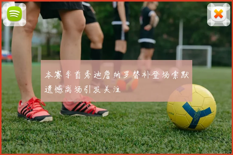 本赛季首秀迪詹纳罗替补登场索默遗憾离场引发关注
